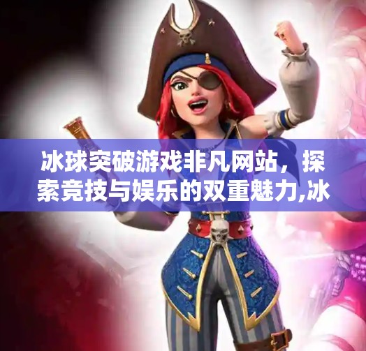冰球突破游戏非凡网站，探索竞技与娱乐的双重魅力,冰球突破游戏非凡网站