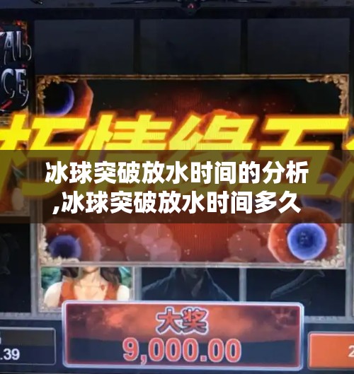 冰球突破放水时间的分析,冰球突破放水时间多久 冰球突破放水时间的分析,冰球突破放水时间多久