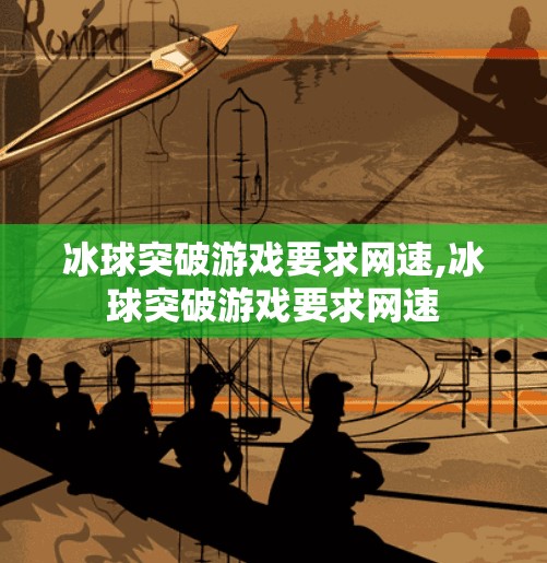 冰球突破游戏要求网速,冰球突破游戏要求网速 冰球突破游戏要求网速,冰球突破游戏要求网速