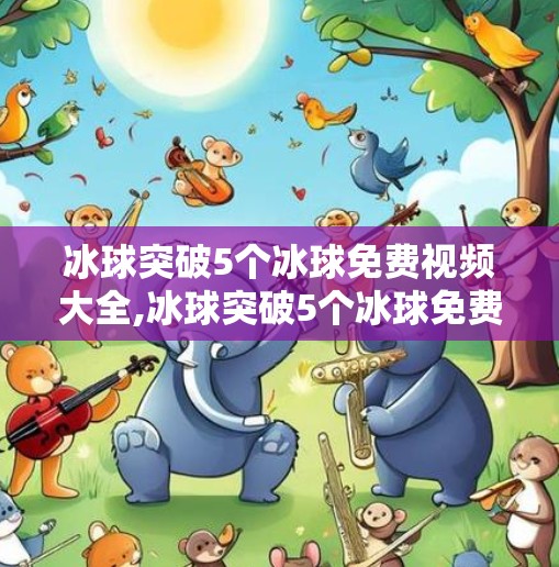 冰球突破5个冰球免费视频大全,冰球突破5个冰球免费视频大全