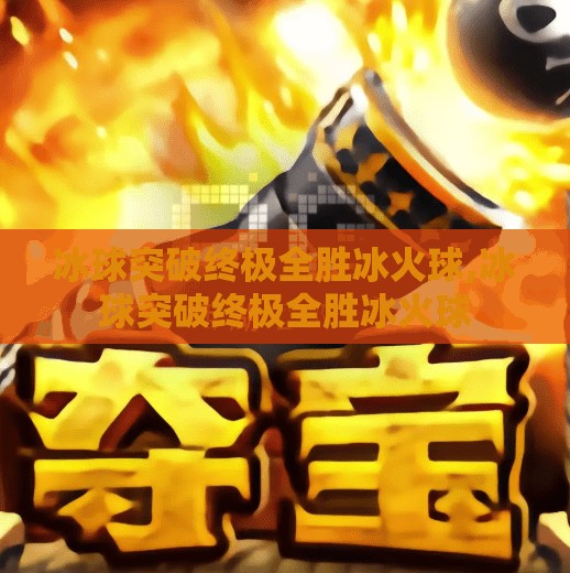 冰球突破终极全胜冰火球,冰球突破终极全胜冰火球 冰球突破终极全胜冰火球,冰球突破终极全胜冰火球