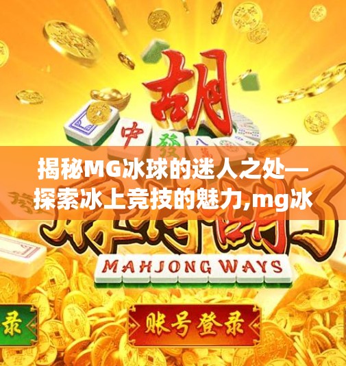 揭秘MG冰球的迷人之处—探索冰上竞技的魅力,mg冰球突破哪里玩好玩 揭秘MG冰球的迷人之处—探索冰上竞技的魅力,mg冰球突破哪里玩好玩