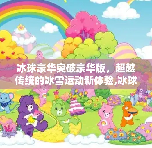 冰球豪华突破豪华版,超越传统的冰雪运动新体验,冰球豪华突破豪华版 冰球豪华突破豪华版,超越传统的冰雪运动新体验,冰球豪华突破豪华版