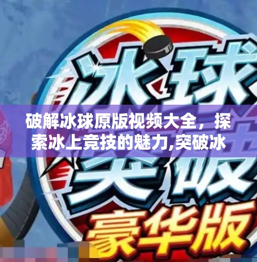 破解冰球原版视频大全,探索冰上竞技的魅力,突破冰球原版视频大全 破解冰球原版视频大全,探索冰上竞技的魅力,突破冰球原版视频大全