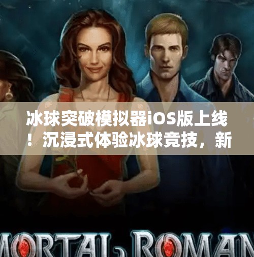 冰球突破模拟器iOS版上线!沉浸式体验冰球竞技,新手也能秒变战术大师!冰球突破模拟器ios 冰球突破模拟器iOS版上线!沉浸式体验冰球竞技,新手也能秒变战术大师!冰球突破模拟器ios