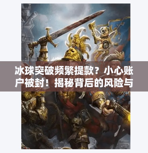 冰球突破频繁提款?小心账户被封!揭秘背后的风险与应对策略,冰球突破频繁提款会怎样 冰球突破频繁提款?小心账户被封!揭秘背后的风险与应对策略,冰球突破频繁提款会怎样