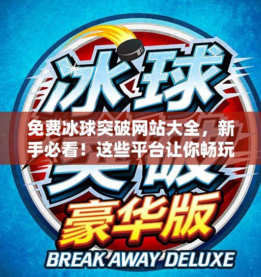 免费冰球突破网站大全,新手必看!这些平台让你畅玩无压力,还能赢大奖!免费冰球突破网站大全 免费冰球突破网站大全,新手必看!这些平台让你畅玩无压力,还能赢大奖!免费冰球突破网站大全