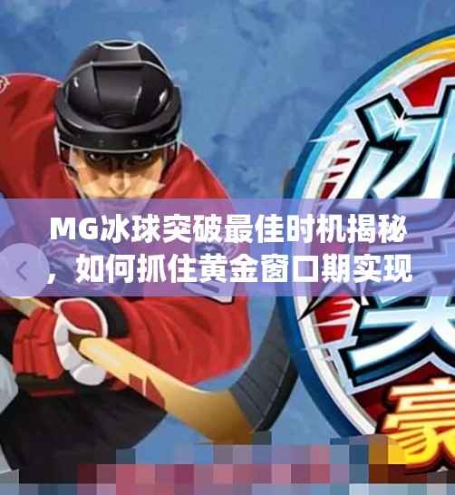 MG冰球突破最佳时机揭秘，如何抓住黄金窗口期实现收益最大化？mg冰球突破最佳时机