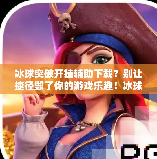 冰球突破开挂辅助下载?别让捷径毁了你的游戏乐趣!冰球突破开挂辅助下载 冰球突破开挂辅助下载?别让捷径毁了你的游戏乐趣!冰球突破开挂辅助下载