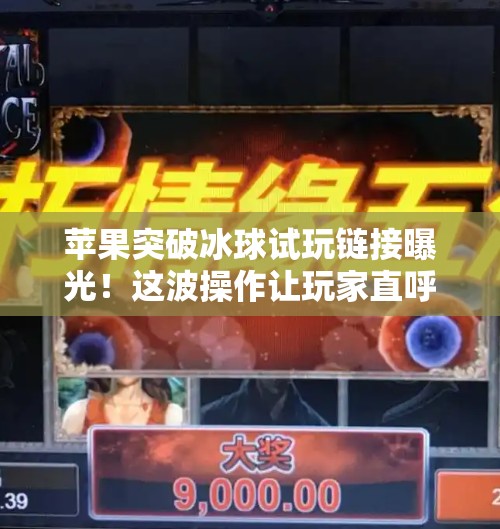 苹果突破冰球试玩链接曝光！这波操作让玩家直呼太爽了！苹果突破冰球试玩链接