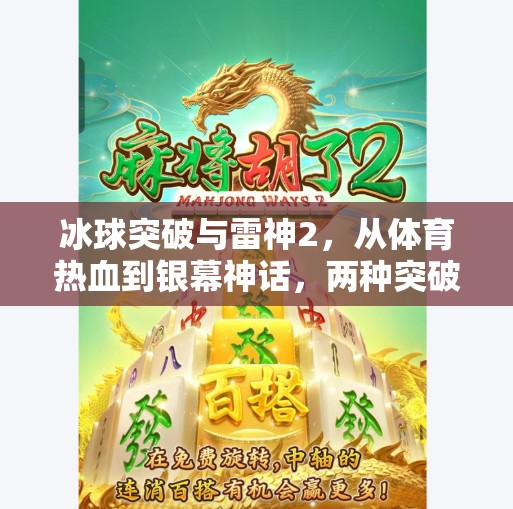 冰球突破与雷神2，从体育热血到银幕神话，两种突破如何点燃我们的激情？冰球突破与雷神2