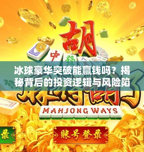冰球豪华突破能赢钱吗?揭秘背后的投资逻辑与风险陷阱,冰球豪华突破能赢钱吗 冰球豪华突破能赢钱吗?揭秘背后的投资逻辑与风险陷阱,冰球豪华突破能赢钱吗