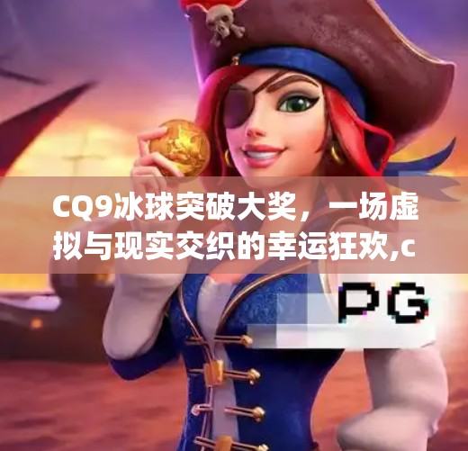 CQ9冰球突破大奖,一场虚拟与现实交织的幸运狂欢,cq9冰球突破大奖 CQ9冰球突破大奖,一场虚拟与现实交织的幸运狂欢,cq9冰球突破大奖
