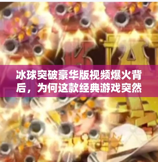 冰球突破豪华版视频爆火背后,为何这款经典游戏突然重回大众视野?冰球突破豪华版 视频 冰球突破豪华版视频爆火背后,为何这款经典游戏突然重回大众视野?冰球突破豪华版 视频