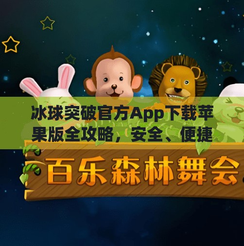 冰球突破官方App下载苹果版全攻略,安全、便捷、畅玩无阻!冰球突破官方app下载苹果 冰球突破官方App下载苹果版全攻略,安全、便捷、畅玩无阻!冰球突破官方app下载苹果