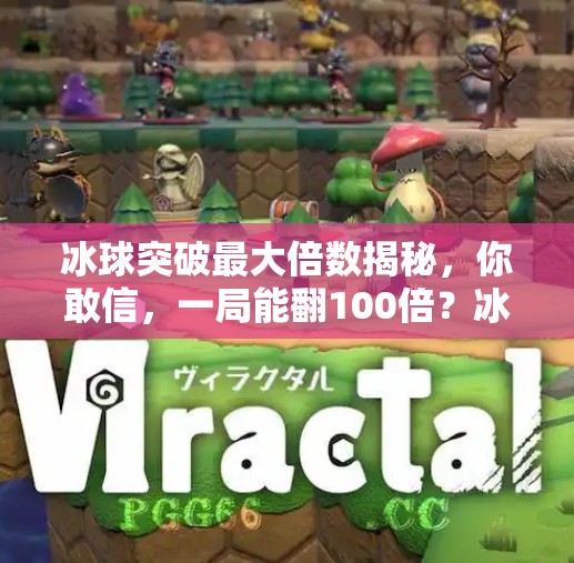 冰球突破最大倍数揭秘，你敢信，一局能翻100倍？冰球突破最大倍数是多少