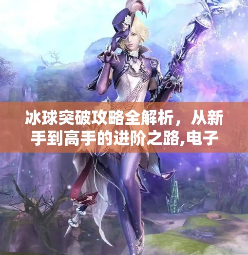 冰球突破攻略全解析,从新手到高手的进阶之路,电子游戏冰球突破攻略 冰球突破攻略全解析,从新手到高手的进阶之路,电子游戏冰球突破攻略