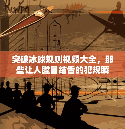 突破冰球规则视频大全,那些让人瞠目结舌的犯规瞬间,你敢看吗?突破冰球规则视频大全 突破冰球规则视频大全,那些让人瞠目结舌的犯规瞬间,你敢看吗?突破冰球规则视频大全