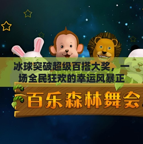 冰球突破超级百搭大奖，一场全民狂欢的幸运风暴正在席卷而来！冰球突破超级百搭大奖