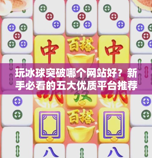 玩冰球突破哪个网站好?新手必看的五大优质平台推荐!玩冰球突破哪个网站好 玩冰球突破哪个网站好?新手必看的五大优质平台推荐!玩冰球突破哪个网站好