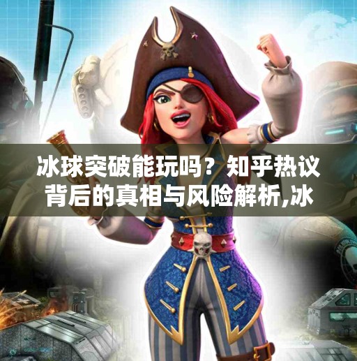 冰球突破能玩吗?知乎热议背后的真相与风险解析,冰球突破能玩吗知乎 冰球突破能玩吗?知乎热议背后的真相与风险解析,冰球突破能玩吗知乎