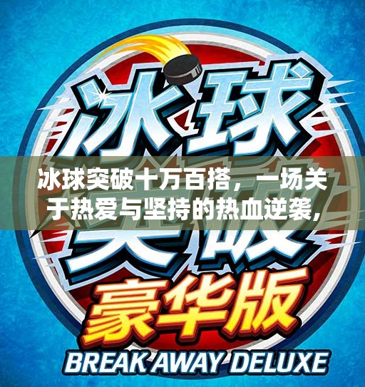 冰球突破十万百搭,一场关于热爱与坚持的热血逆袭,冰球突破十万百搭 冰球突破十万百搭,一场关于热爱与坚持的热血逆袭,冰球突破十万百搭