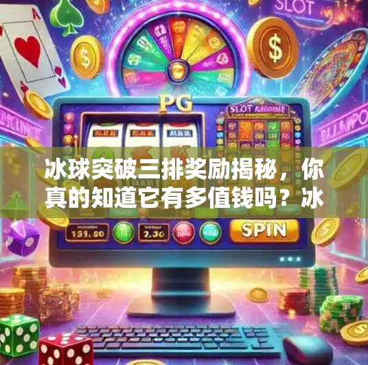 冰球突破三排奖励揭秘,你真的知道它有多值钱吗?冰球突破三排奖励 冰球突破三排奖励揭秘,你真的知道它有多值钱吗?冰球突破三排奖励