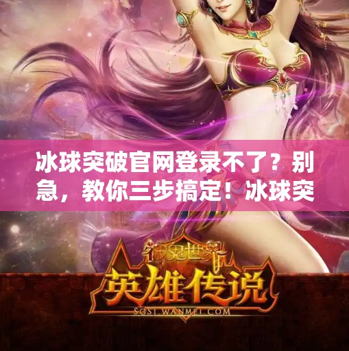 冰球突破官网登录不了？别急，教你三步搞定！冰球突破官网登录不了