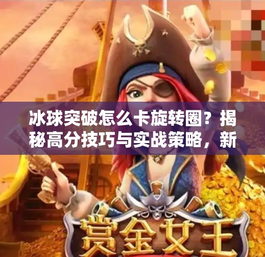 冰球突破怎么卡旋转圈？揭秘高分技巧与实战策略，新手也能秒变老手！冰球突破怎么卡旋转圈