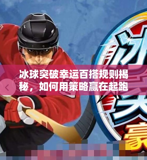 冰球突破幸运百搭规则揭秘,如何用策略赢在起跑线?冰球突破幸运百搭规则 冰球突破幸运百搭规则揭秘,如何用策略赢在起跑线?冰球突破幸运百搭规则