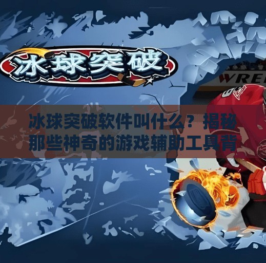 冰球突破软件叫什么?揭秘那些神奇的游戏辅助工具背后的真相!冰球突破软件叫什么来着 冰球突破软件叫什么?揭秘那些神奇的游戏辅助工具背后的真相!冰球突破软件叫什么来着