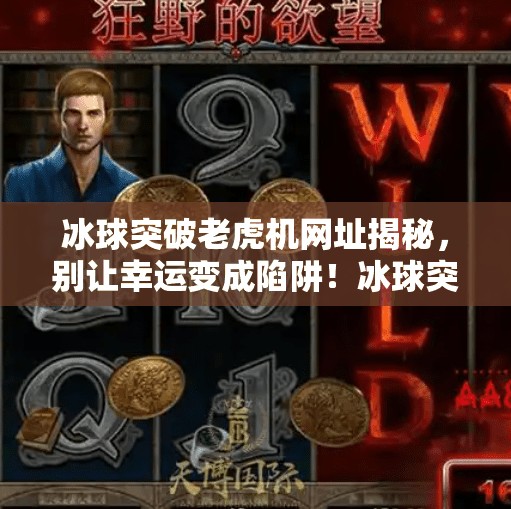 冰球突破老虎机网址揭秘,别让幸运变成陷阱!冰球突破老虎机网址 冰球突破老虎机网址揭秘,别让幸运变成陷阱!冰球突破老虎机网址