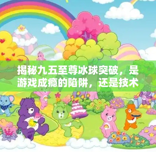 揭秘九五至尊冰球突破，是游戏成瘾的陷阱，还是技术与人性的博弈？九五至尊冰球突破网址