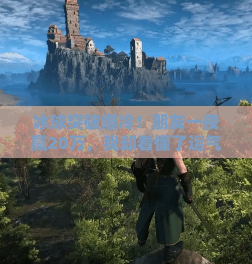 冰球突破爆冷！朋友一夜赢20万，我却看懂了运气背后的真相,冰球突破朋友赢了20万