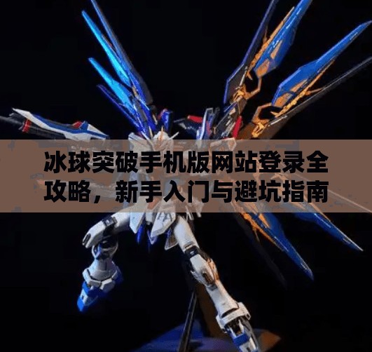 冰球突破手机版网站登录全攻略，新手入门与避坑指南,冰球突破手机版网站登录