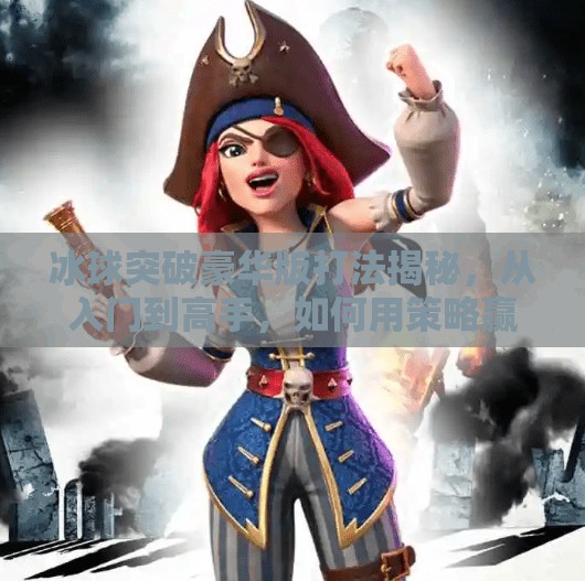 冰球突破豪华版打法揭秘,从入门到高手,如何用策略赢下每一局?冰球突破豪华版打法 冰球突破豪华版打法揭秘,从入门到高手,如何用策略赢下每一局?冰球突破豪华版打法