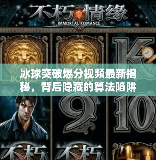 冰球突破爆分视频最新揭秘，背后隐藏的算法陷阱与玩家真相曝光！冰球突破爆分视频最新