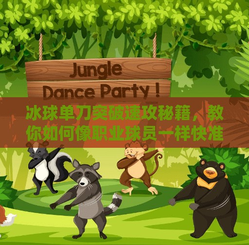 冰球单刀突破速攻秘籍,教你如何像职业球员一样快准狠!冰球单刀突破怎么打的快 冰球单刀突破速攻秘籍,教你如何像职业球员一样快准狠!冰球单刀突破怎么打的快