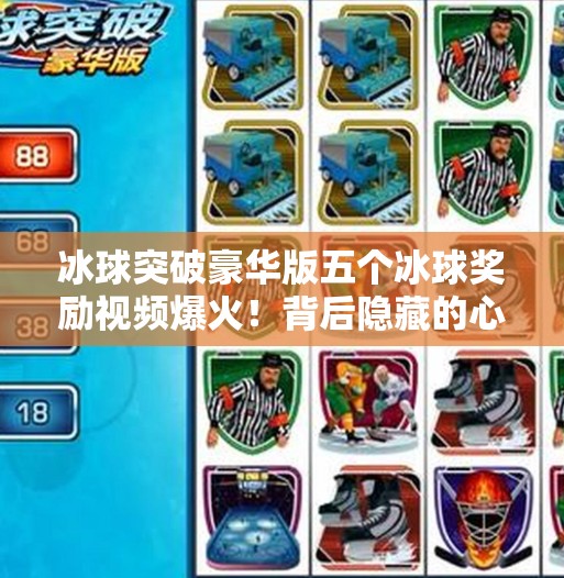 冰球突破豪华版五个冰球奖励视频爆火！背后隐藏的心理陷阱你中招了吗？冰球突破豪华版五个冰球奖励视频