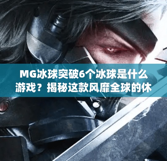 MG冰球突破6个冰球是什么游戏？揭秘这款风靡全球的休闲竞技玩法！mg冰球突破6个冰球是什么游戏