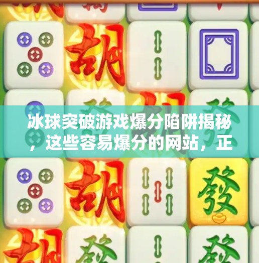 冰球突破游戏爆分陷阱揭秘，这些容易爆分的网站，正在悄悄收割你的钱包！冰球突破容易爆分的网站