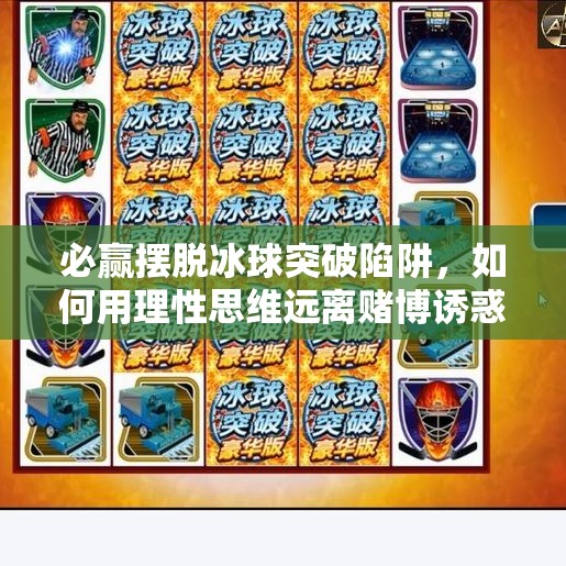 必赢摆脱冰球突破陷阱，如何用理性思维远离赌博诱惑？必赢摆脱冰球突破怎么玩