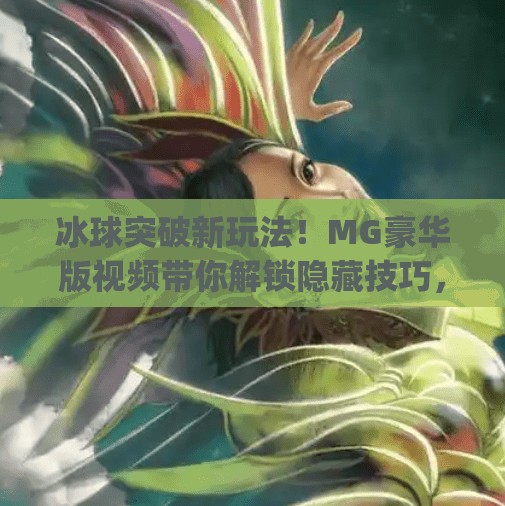 冰球突破新玩法!MG豪华版视频带你解锁隐藏技巧,轻松赢大奖!mg豪华版冰球突破视频 冰球突破新玩法!MG豪华版视频带你解锁隐藏技巧,轻松赢大奖!mg豪华版冰球突破视频