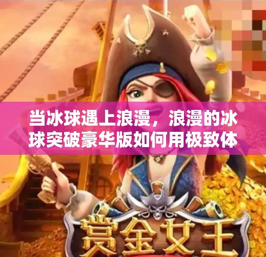 当冰球遇上浪漫,浪漫的冰球突破豪华版如何用极致体验重新定义体育游戏?浪漫的冰球突破豪华版 当冰球遇上浪漫,浪漫的冰球突破豪华版如何用极致体验重新定义体育游戏?浪漫的冰球突破豪华版