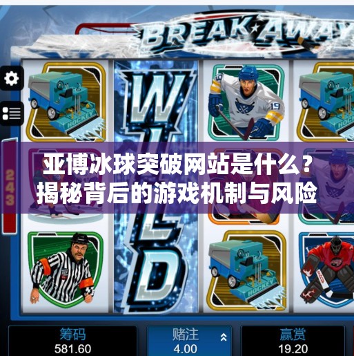 亚博冰球突破网站是什么?揭秘背后的游戏机制与风险警示,亚博冰球突破网站是什么 亚博冰球突破网站是什么?揭秘背后的游戏机制与风险警示,亚博冰球突破网站是什么