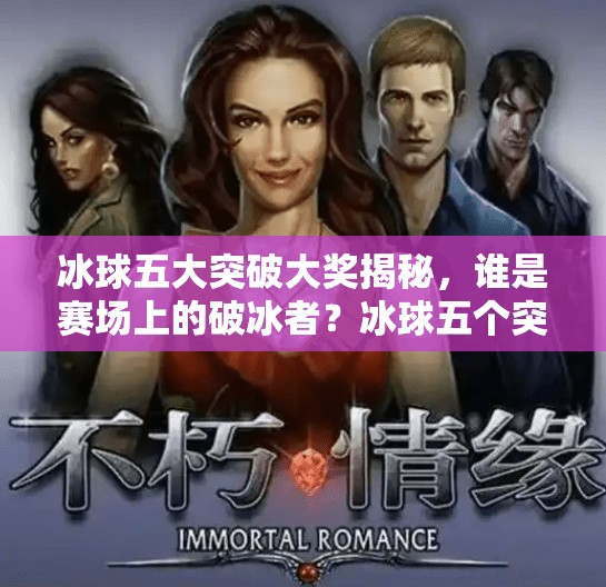冰球五大突破大奖揭秘，谁是赛场上的破冰者？冰球五个突破大奖是什么