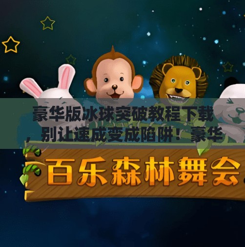 豪华版冰球突破教程下载,别让速成变成陷阱!豪华版冰球突破教程下载 豪华版冰球突破教程下载,别让速成变成陷阱!豪华版冰球突破教程下载