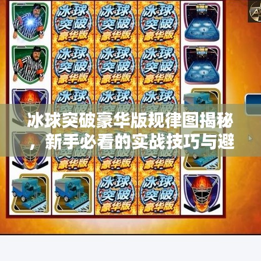 冰球突破豪华版规律图揭秘，新手必看的实战技巧与避坑指南！冰球突破豪华版 规律图