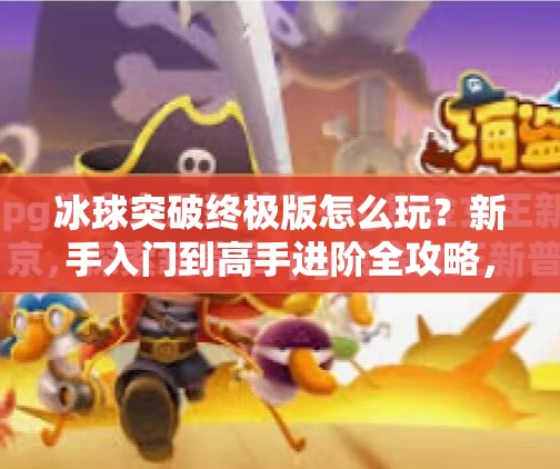 冰球突破终极版怎么玩?新手入门到高手进阶全攻略,一文看懂!冰球突破终极版怎么玩 冰球突破终极版怎么玩?新手入门到高手进阶全攻略,一文看懂!冰球突破终极版怎么玩