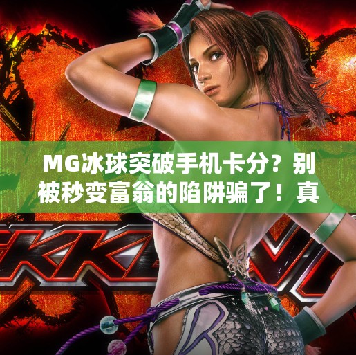 MG冰球突破手机卡分?别被秒变富翁的陷阱骗了!真实内幕曝光!MG冰球突破手机卡分 MG冰球突破手机卡分?别被秒变富翁的陷阱骗了!真实内幕曝光!MG冰球突破手机卡分